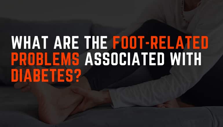 What Are the Foot-Related Problems Associated with Diabetes?