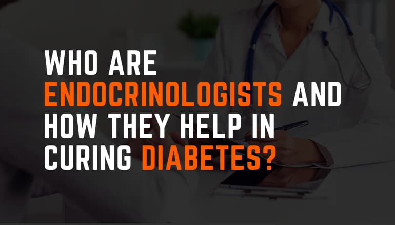 Who are Endocrinologists and how they help in curing diabetes?