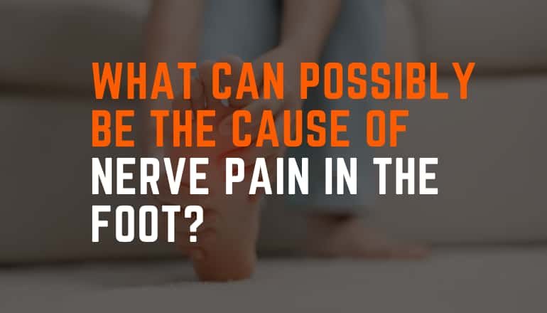 What Can Possibly Be the Cause of Nerve Pain in the Foot